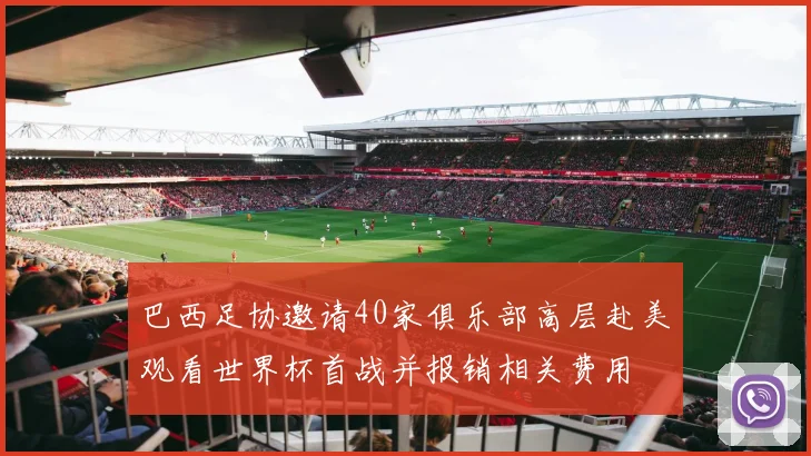 巴西足协邀请40家俱乐部高层赴美观看世界杯首战并报销相关费用