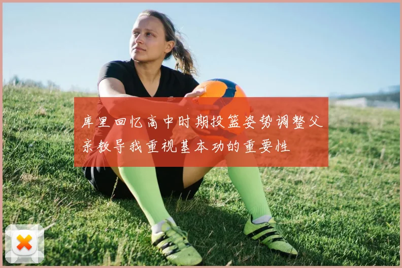 库里回忆高中时期投篮姿势调整父亲教导我重视基本功的重要性