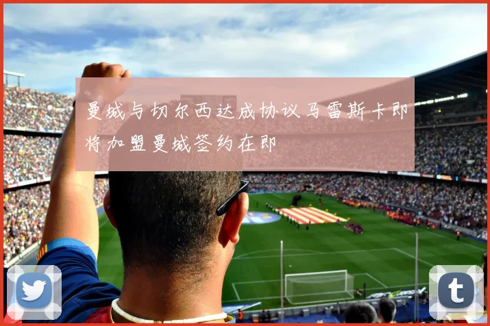 曼城与切尔西达成协议马雷斯卡即将加盟曼城签约在即