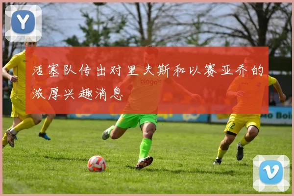 活塞队传出对里夫斯和以赛亚乔的浓厚兴趣消息