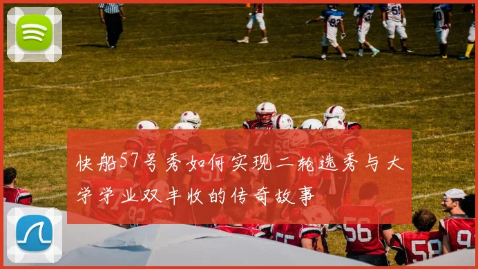 快船57号秀如何实现二轮选秀与大学学业双丰收的传奇故事