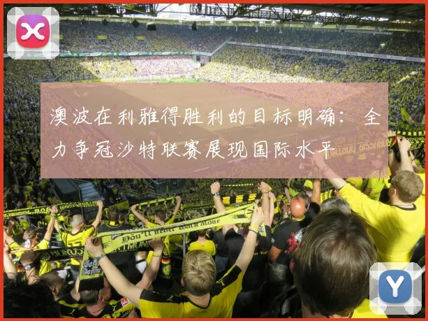 澳波在利雅得胜利的目标明确：全力争冠沙特联赛展现国际水平