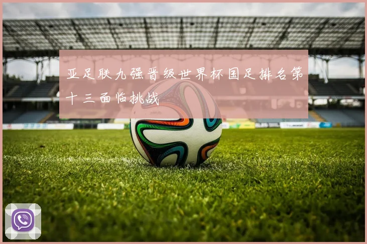 亚足联九强晋级世界杯国足排名第十三面临挑战