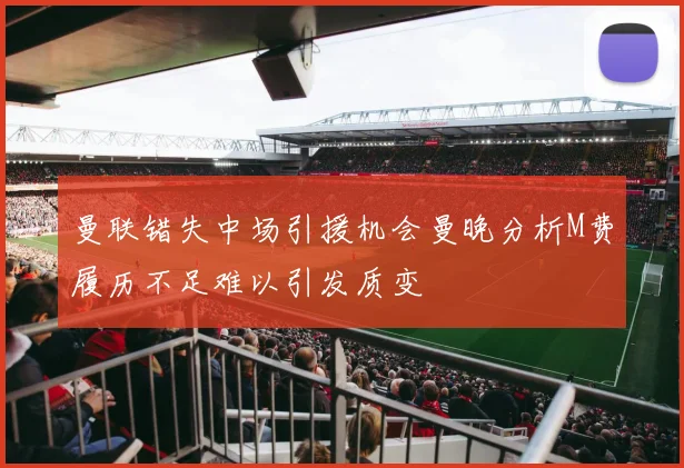 曼联错失中场引援机会曼晚分析M费履历不足难以引发质变